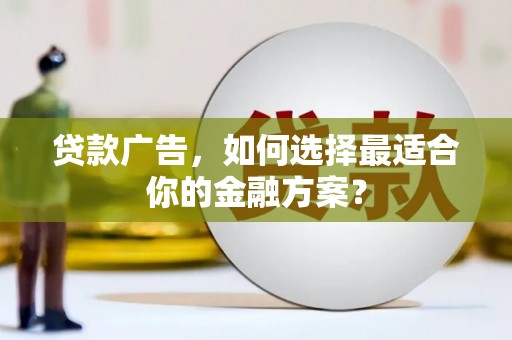 岑巩贷款广告，如何选择最适合你的金融方案？