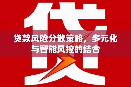 墨江贷款风险分散策略，多元化与智能风控的结合