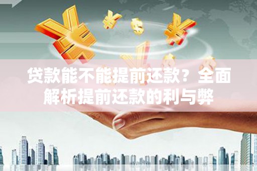 东光贷款能不能提前还款？全面解析提前还款的利与弊