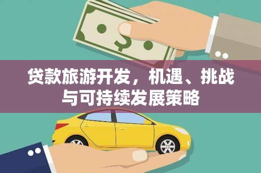 安溪贷款旅游开发，机遇、挑战与可持续发展策略