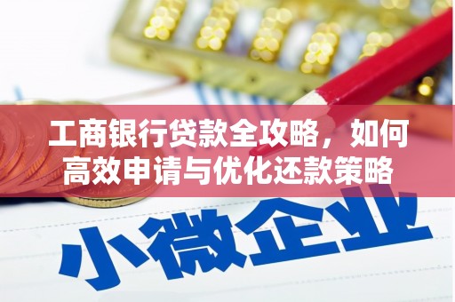 山西工商银行贷款全攻略，如何高效申请与优化还款策略