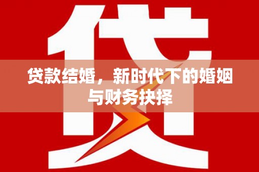 武汉贷款结婚，新时代下的婚姻与财务抉择