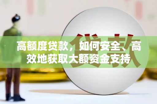 林周高额度贷款，如何安全、高效地获取大额资金支持