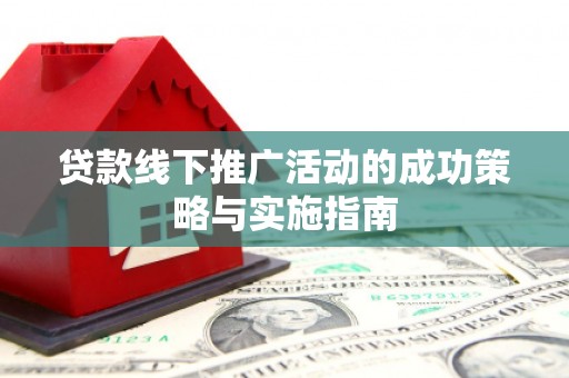 闵行贷款线下推广活动的成功策略与实施指南