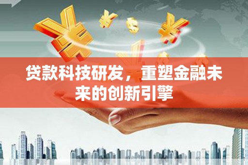 坦洲贷款科技研发，重塑金融未来的创新引擎