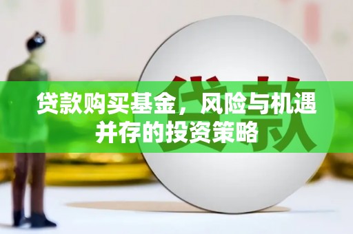 盂县贷款购买基金，风险与机遇并存的投资策略
