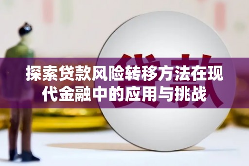 武江探索贷款风险转移方法在现代金融中的应用与挑战