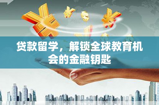 金昌贷款留学，解锁全球教育机会的金融钥匙
