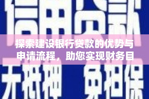 黄陂探索建设银行贷款的优势与申请流程，助您实现财务目标