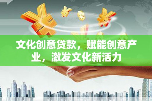 筠连文化创意贷款，赋能创意产业，激发文化新活力
