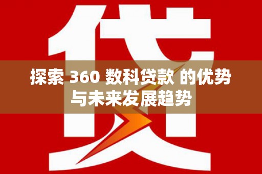 威海探索 360 数科贷款 的优势与未来发展趋势