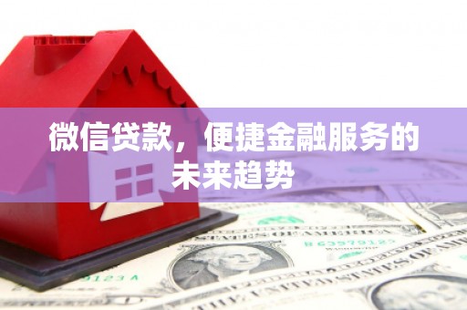 光明新区微信贷款，便捷金融服务的未来趋势