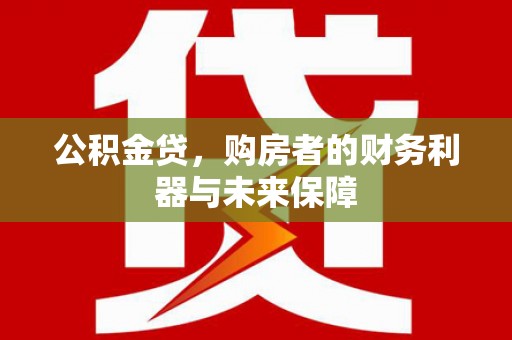东乌旗公积金贷，购房者的财务利器与未来保障