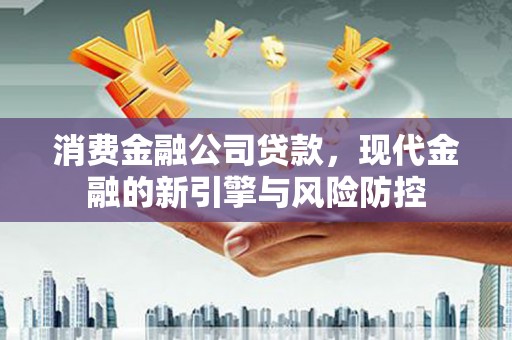 线西消费金融公司贷款，现代金融的新引擎与风险防控