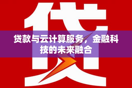 无极贷款与云计算服务，金融科技的未来融合