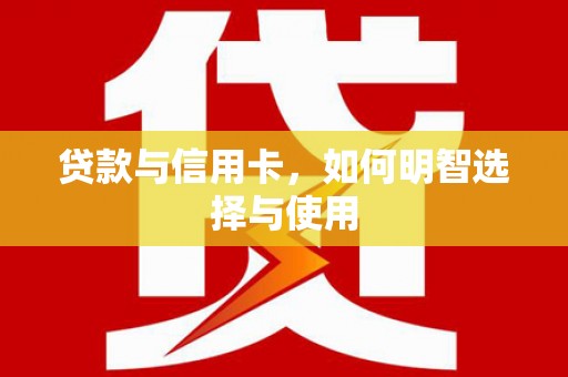 涵江贷款与信用卡，如何明智选择与使用