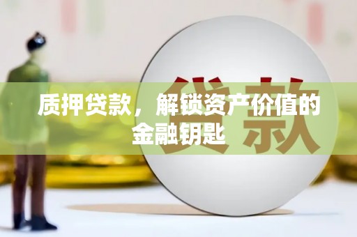 泗阳质押贷款，解锁资产价值的金融钥匙