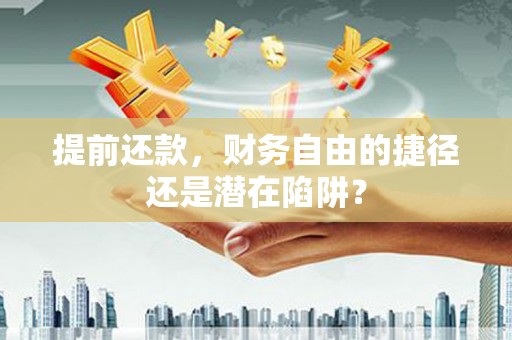 赵县提前还款，财务自由的捷径还是潜在陷阱？