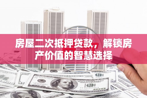 绥滨房屋二次抵押贷款，解锁房产价值的智慧选择