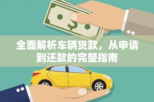 万峦全面解析车辆贷款，从申请到还款的完整指南