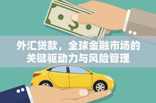 安县外汇贷款，全球金融市场的关键驱动力与风险管理