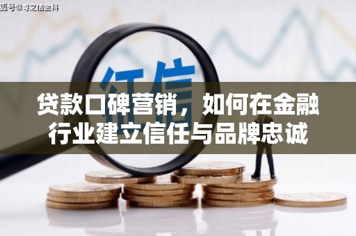顺平贷款口碑营销，如何在金融行业建立信任与品牌忠诚