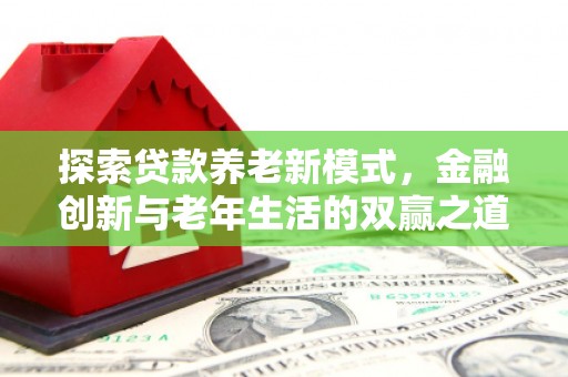 钦北探索贷款养老新模式，金融创新与老年生活的双赢之道