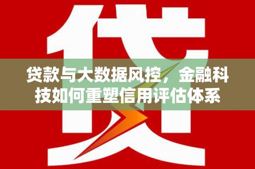 沈河贷款与大数据风控，金融科技如何重塑信用评估体系