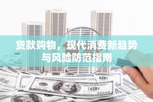 钦北贷款购物，现代消费新趋势与风险防范指南