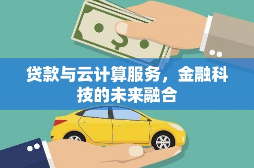 昌都贷款与云计算服务，金融科技的未来融合