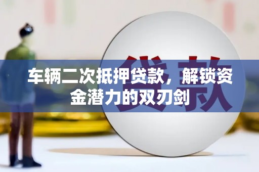 南票车辆二次抵押贷款，解锁资金潜力的双刃剑