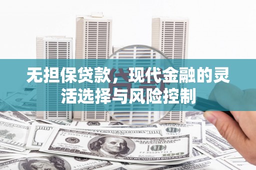 贺州无担保贷款，现代金融的灵活选择与风险控制