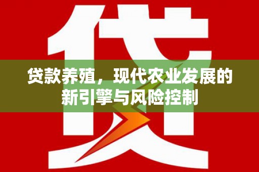 维西贷款养殖，现代农业发展的新引擎与风险控制