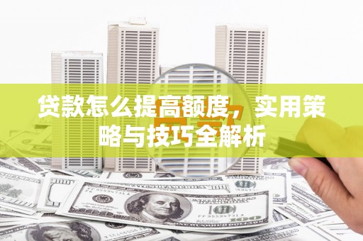 卓尼贷款怎么提高额度，实用策略与技巧全解析