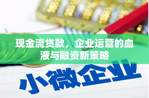 广灵现金流贷款，企业运营的血液与融资新策略