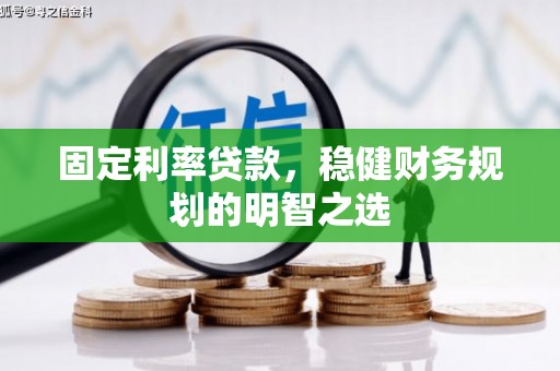 潮安固定利率贷款，稳健财务规划的明智之选
