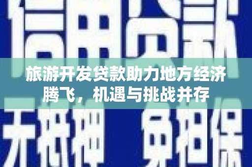 营口旅游开发贷款助力地方经济腾飞，机遇与挑战并存