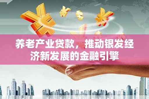 桦川养老产业贷款，推动银发经济新发展的金融引擎