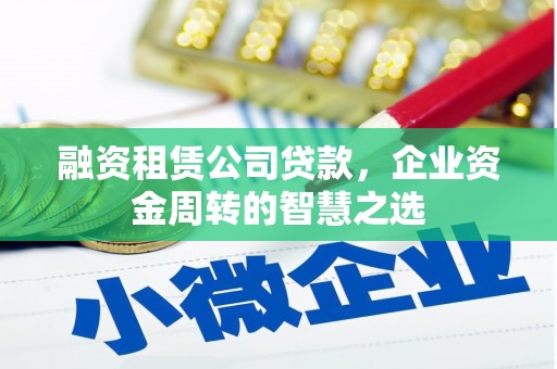 英德融资租赁公司贷款，企业资金周转的智慧之选