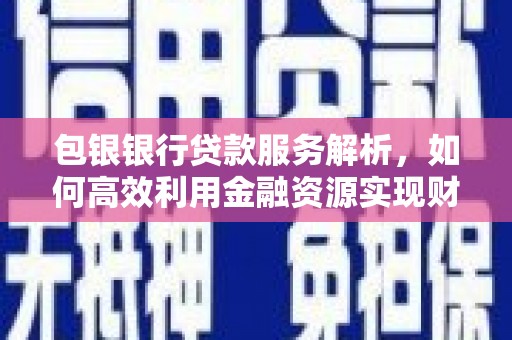 陆川包银银行贷款服务解析，如何高效利用金融资源实现财富增长