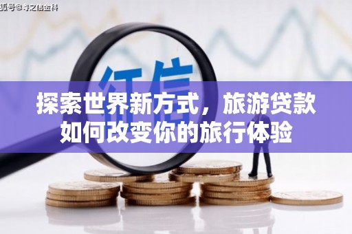 随州探索世界新方式，旅游贷款如何改变你的旅行体验