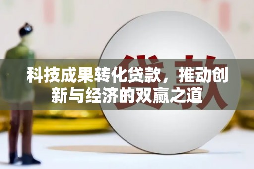 景泰科技成果转化贷款，推动创新与经济的双赢之道