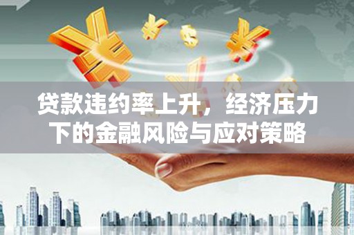 横沥贷款违约率上升，经济压力下的金融风险与应对策略