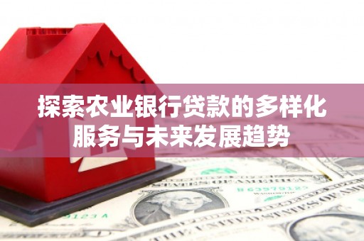 遂昌探索农业银行贷款的多样化服务与未来发展趋势