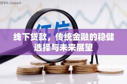 黄平线下贷款，传统金融的稳健选择与未来展望