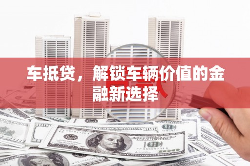 吴桥车抵贷，解锁车辆价值的金融新选择