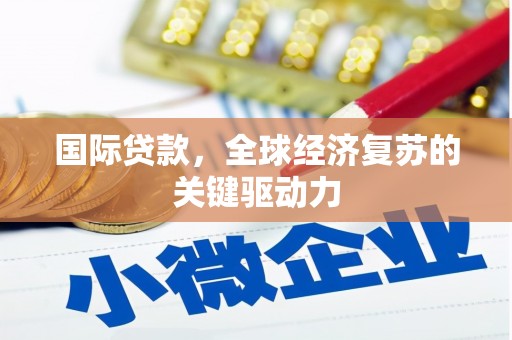 蒲城国际贷款，全球经济复苏的关键驱动力