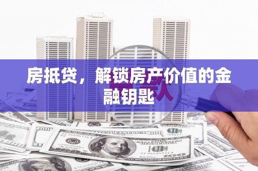 六横房抵贷，解锁房产价值的金融钥匙