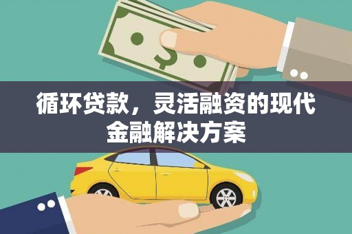 霍林郭勒循环贷款，灵活融资的现代金融解决方案