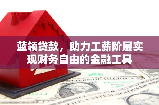 太白蓝领贷款，助力工薪阶层实现财务自由的金融工具